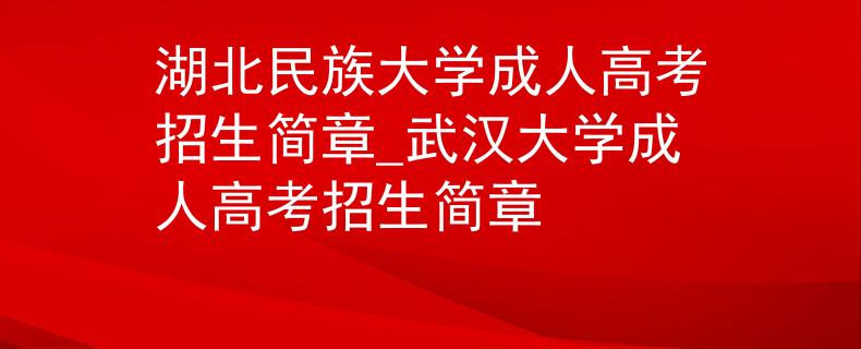 湖北民族大學(xué)成人高考招生簡(jiǎn)章_武漢大學(xué)成人高考招生簡(jiǎn)章