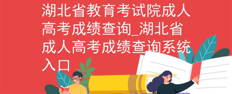 湖北省教育考試院成人高考成績(jī)查詢_湖北省成人高考成績(jī)查詢系統(tǒng)入口