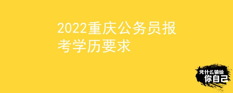 2022重慶公務(wù)員報(bào)考學(xué)歷要求