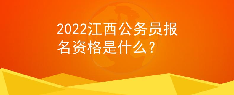 2022江西公務(wù)員報(bào)名資格是什么？