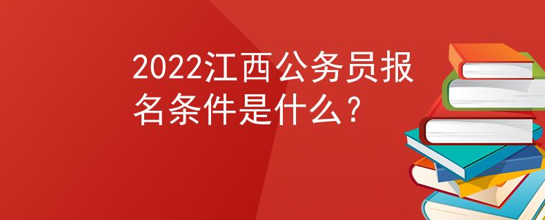 2022江西公務(wù)員報(bào)名條件是什么？