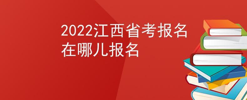 2022江西省考報(bào)名在哪兒報(bào)名
