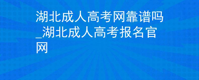 湖北成人高考網(wǎng)靠譜嗎_湖北成人高考報(bào)名官網(wǎng)