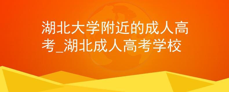 湖北大學(xué)附近的成人高考_湖北成人高考學(xué)校
