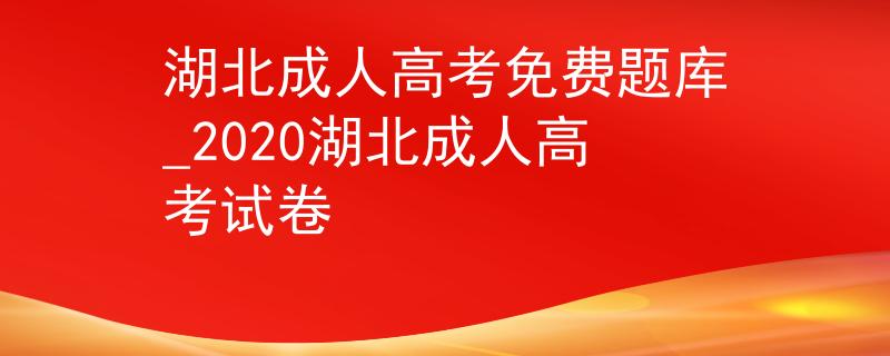 湖北成人高考免費(fèi)題庫_2020湖北成人高考試卷