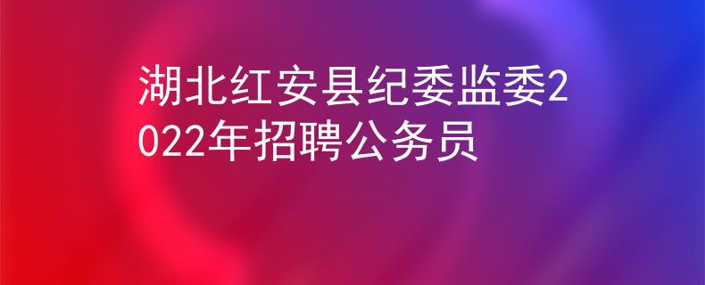 湖北紅安縣紀(jì)委監(jiān)委2022年招聘公務(wù)員