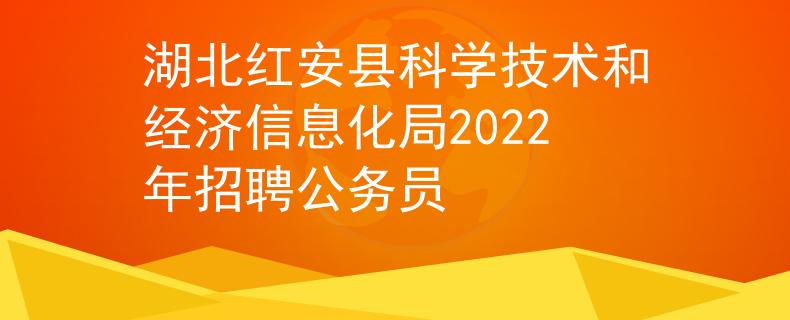 湖北紅安縣科學(xué)技術(shù)和經(jīng)濟(jì)信息化局2022年招聘公務(wù)員