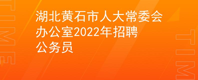 湖北黃石市人大常委會辦公室2022年招聘公務員