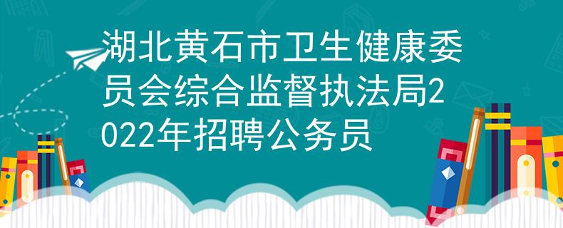 湖北黃石市衛(wèi)生健康委員會綜合監(jiān)督執(zhí)法局2022年招聘公務(wù)員