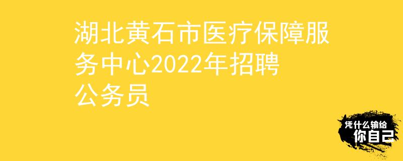 湖北黃石市醫(yī)療保障服務(wù)中心2022年招聘公務(wù)員