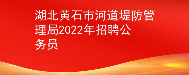 湖北黃石市河道堤防管理局2022年招聘公務(wù)員