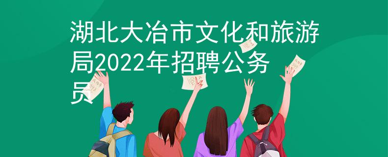 湖北大冶市文化和旅游局2022年招聘公務(wù)員