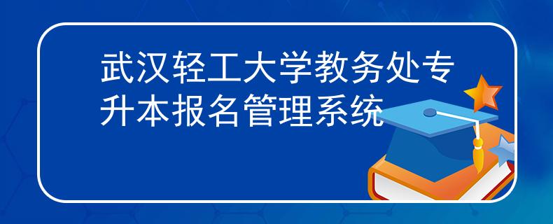 武漢輕工大學(xué)教務(wù)處專升本報名管理系統(tǒng)