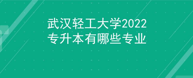 武漢輕工大學(xué)2022專升本有哪些專業(yè)