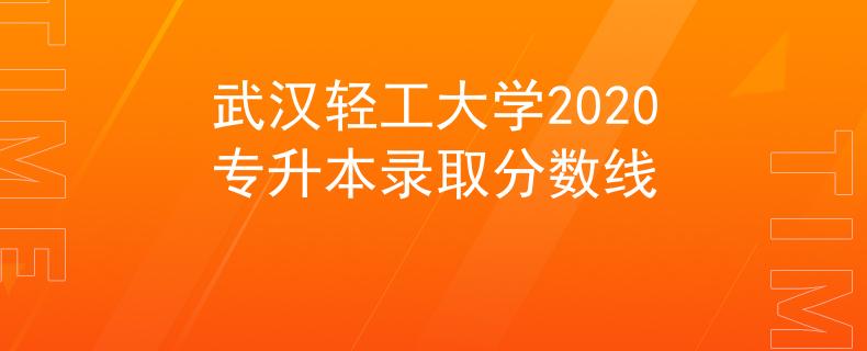 武漢輕工大學(xué)2020專升本錄取分?jǐn)?shù)線