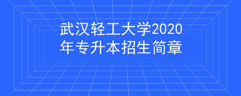 武漢輕工大學(xué)2020年專升本招生簡(jiǎn)章