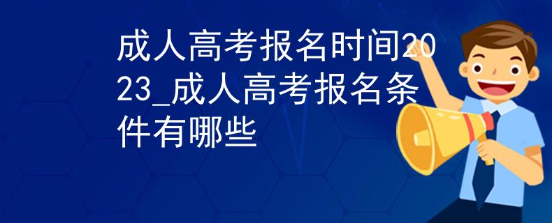 成人高考報名時間2023_成人高考報名條件有哪些