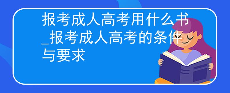 報考成人高考用什么書_報考成人高考的條件與要求