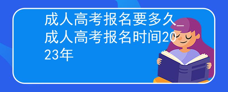 成人高考報名要多久_成人高考報名時間2023年