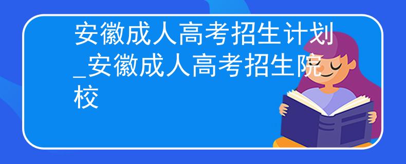 安徽成人高考招生計(jì)劃_安徽成人高考招生院校