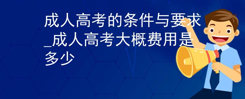 成人高考的條件與要求_成人高考大概費(fèi)用是多少