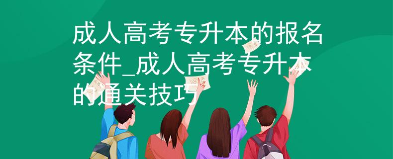 成人高考專(zhuān)升本的報(bào)名條件_成人高考專(zhuān)升本的通關(guān)技巧