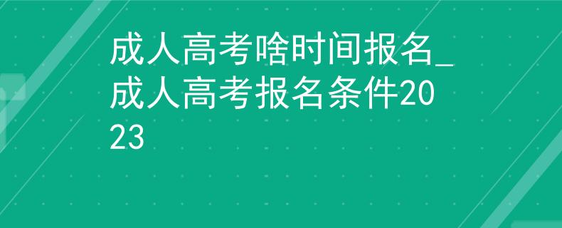 成人高考啥時(shí)間報(bào)名_成人高考報(bào)名條件2023