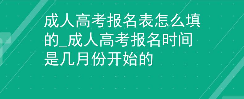成人高考報(bào)名表怎么填的_成人高考報(bào)名時(shí)間是幾月份開(kāi)始的