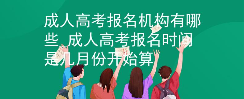 成人高考報名機構有哪些_成人高考報名時間是幾月份開始算