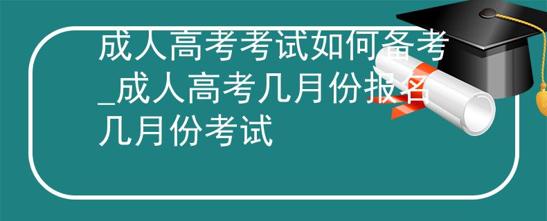 成人高考考試如何備考_成人高考幾月份報名幾月份考試