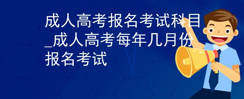 成人高考報名考試科目_成人高考每年幾月份報名考試