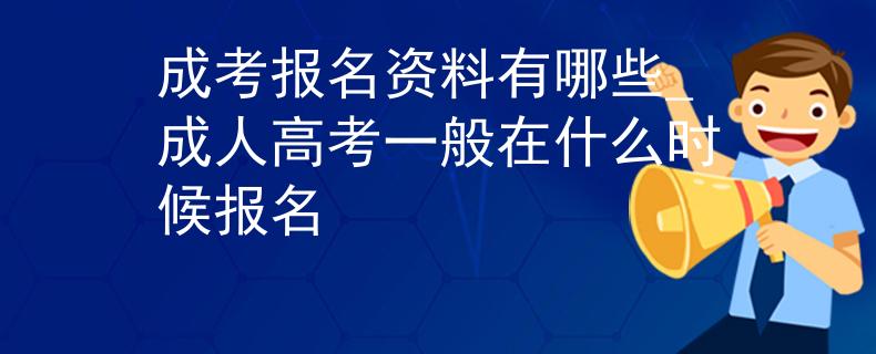 成考報名資料有哪些_成人高考一般在什么時候報名