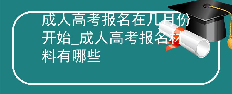 成人高考報名在幾月份開始_成人高考報名材料有哪些