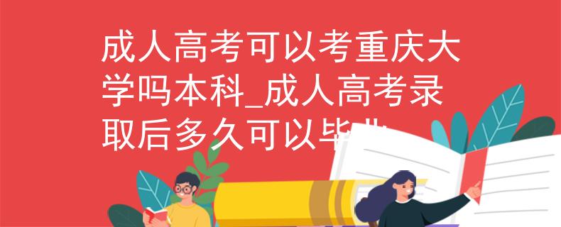 成人高考可以考重慶大學(xué)嗎本科_成人高考錄取后多久可以畢業(yè)