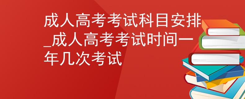 成人高考考試科目安排_成人高考考試時間一年幾次考試