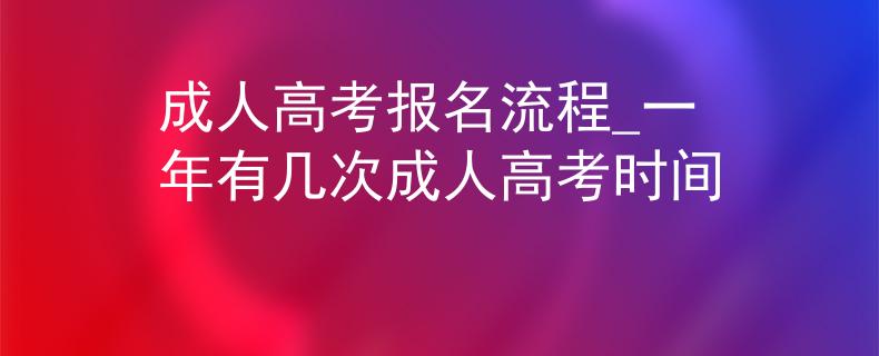 成人高考報名流程_一年有幾次成人高考時間