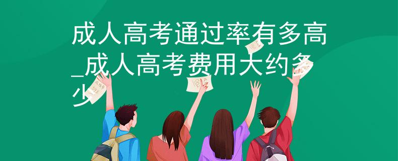 成人高考通過(guò)率有多高_(dá)成人高考費(fèi)用大約多少
