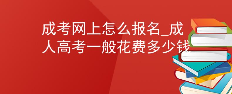 成考網(wǎng)上怎么報(bào)名_成人高考一般花費(fèi)多少錢(qián)