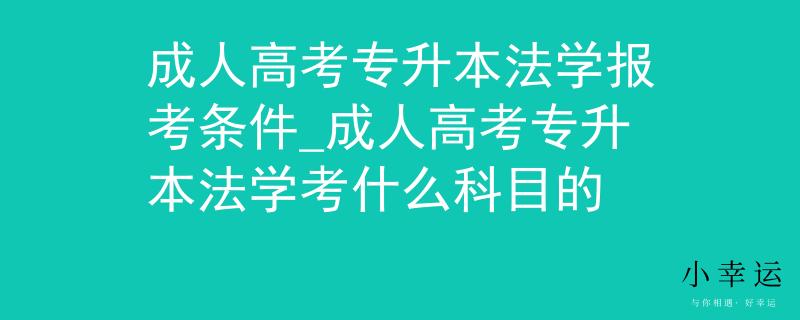 成人高考專(zhuān)升本法學(xué)報(bào)考條件_成人高考專(zhuān)升本法學(xué)考什么科目的
