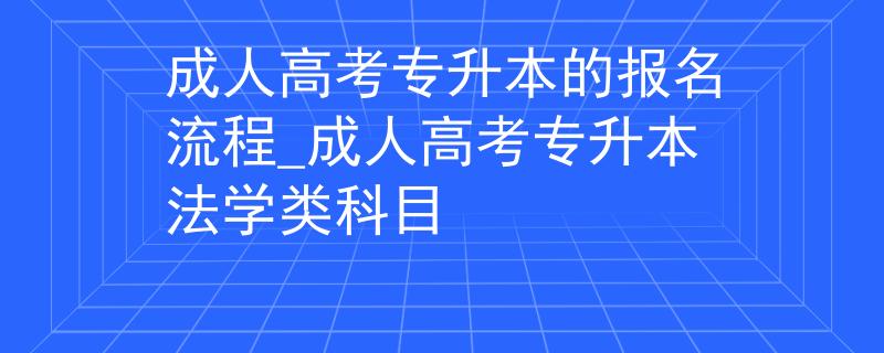 成人高考專升本的報名流程_成人高考專升本法學(xué)類科目