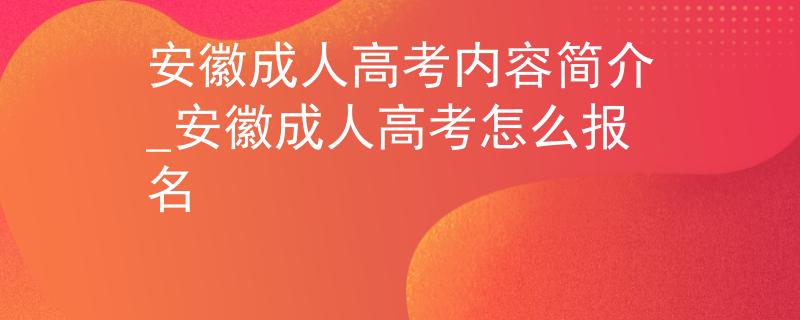 安徽成人高考內(nèi)容簡介_安徽成人高考怎么報名