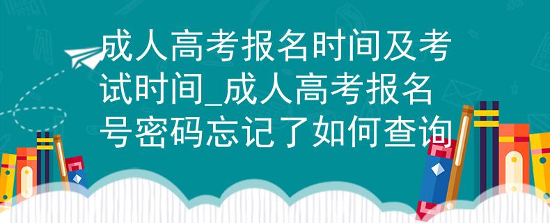 成人高考報名時間及考試時間_成人高考報名號密碼忘記了如何查詢