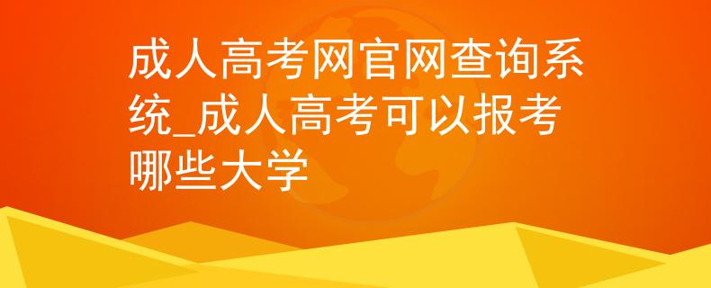 成人高考網(wǎng)官網(wǎng)查詢系統(tǒng)_成人高考可以報考哪些大學(xué)