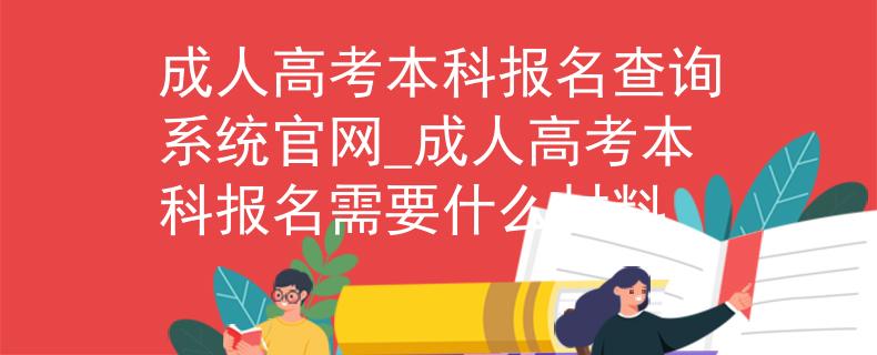 成人高考本科報名查詢系統(tǒng)官網(wǎng)_成人高考本科報名需要什么材料