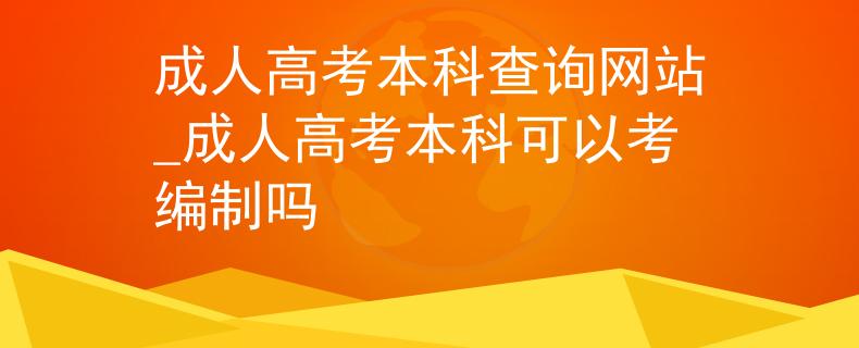 成人高考本科查詢網(wǎng)站_成人高考本科可以考編制嗎