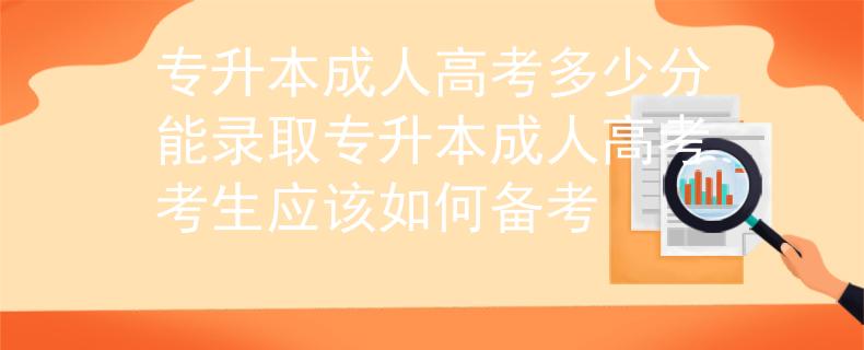專升本成人高考多少分能錄取_專升本成人高考考生應(yīng)該如何備考