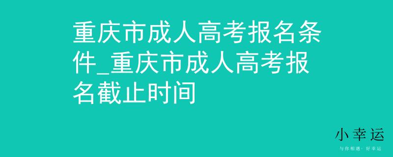 重慶市成人高考報名條件_重慶市成人高考報名截止時間