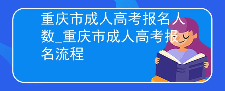 重慶市成人高考報名人數(shù)_重慶市成人高考報名流程