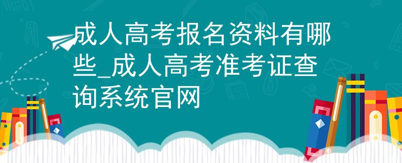 成人高考報(bào)名資料有哪些_成人高考準(zhǔn)考證查詢系統(tǒng)官網(wǎng)