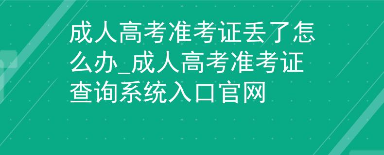 成人高考準(zhǔn)考證丟了怎么辦_成人高考準(zhǔn)考證查詢系統(tǒng)入口官網(wǎng)